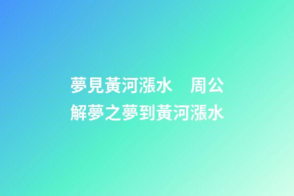 夢見黃河漲水　周公解夢之夢到黃河漲水